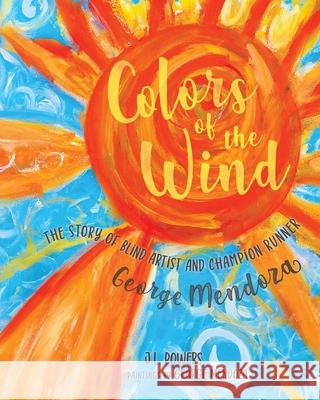 Colors of the Wind: The Story of Blind Artist and Champion Runner George Mendoza J. L. Powers George Mendoza Hayley Morgan-Sanders 9781948959407