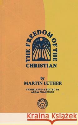 The Freedom of the Christian Martin Luther Adam Francisco 9781948969468