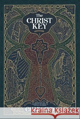 The Christ Key: Unlocking the Centrality of Christ in the Old Testament Chad Bird 9781948969529