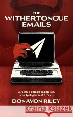 The Withertongue Emails: A Pastor's Satanic Temptation, with Apologies to C.S. Lewis Donavon Riley 9781948969864 1517 Publishing