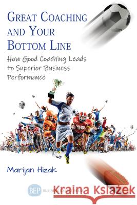 Great Coaching and Your Bottom Line: How Good Coaching Leads to Superior Business Performance Marijan Hizak 9781948976138 Business Expert Press