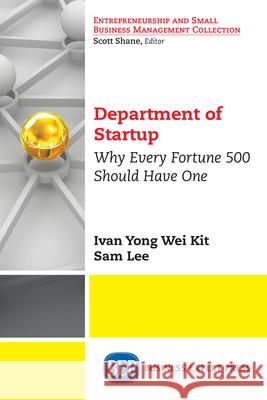 Department of Startup: Why Every Fortune 500 Should Have One Ivan Yong Wei Kit Sam Lee 9781948976459 Business Expert Press