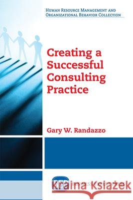 Creating a Successful Consulting Practice Gary W. Randazzo 9781948976824 Business Expert Press