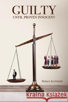 Guilty Until Proven Innocent Robert Archibald 9781948979399 Blue Fortune Enterprises LLC