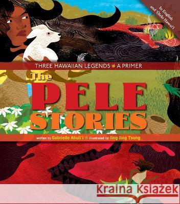 The Pele Stories: Three Hawaiian Legends: A Primer Ahuli'i Gabrielle                        Jing Jing Tsong 9781949000276