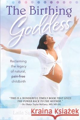 The Birthing Goddess: Reclaiming the Legacy of Natural, Pain-Free Childbirth Laila Valere 9781949001327 Waterside Productions