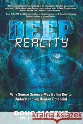 Deep Reality: Why Source Science May Be the Key to Understanding Human Potential William a. Tiller Doug Matzke 9781949001730 Waterside Productions