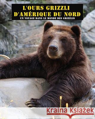 L'ours grizzli d'Am?rique du Nord: Un voyage dans le monde des grizzlis Lionnel Mascarenhas Lionnel Mascarenhas 9781949002546 Shoebill LLC