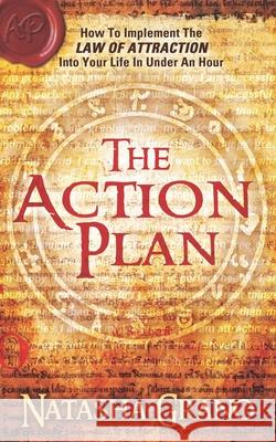 The Action Plan: How to Implement the Law of Attraction into Your Life in Under an Hour Natasha Grano 9781949003543