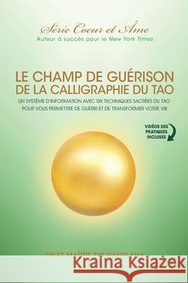 Champ De Guérison De La Calligraphie Du Tao: Un Système D'information Avec Six Techniques Sacrées Du Tao Pour Vous Donner Les Moyens De Guérir Et De T Sha, Master Zhi Gang 9781949003727 Waterside Productions
