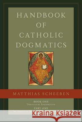 Handbook of Catholic Dogmatics 1.1 Matthias Joseph Scheeben Michael J. Miller Matthias J. Scheeben 9781949013030