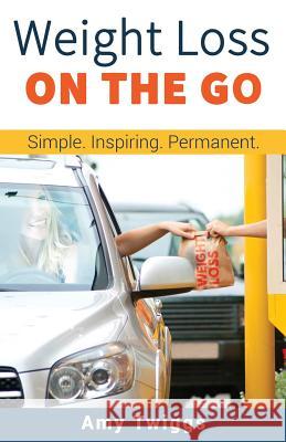 Weight Loss ON THE GO: Simple * Inspiring * Permanent Twiggs, Amy 9781949015072 Amy Twiggs
