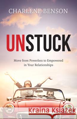 Unstuck: Move From Powerless to Empowered in Your Relationships Charlene Benson 9781949021394 Illumity Media Global