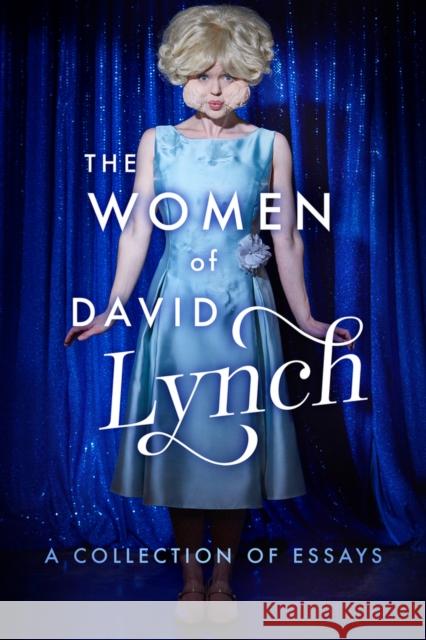 The Women of David Lynch: A Collection of Essays David Bushman Scott Ryan Blake Morrow 9781949024029 Fayetteville Mafia Press