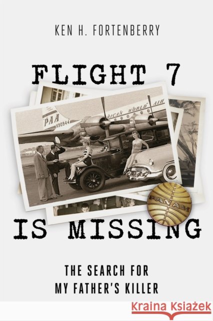 Flight 7 Is Missing: The Search for My Father's Killer Ken H. Fortenberry 9781949024067
