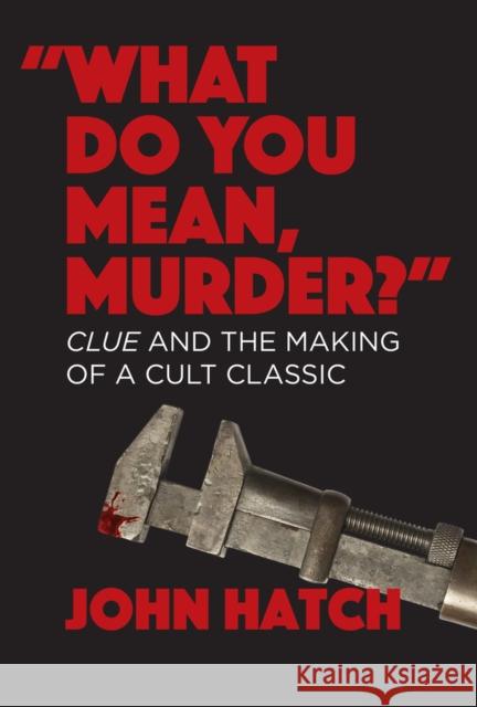 What Do You Mean, Murder? Clue and the Making of a Cult Classic John Hatch 9781949024609