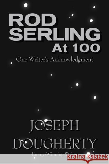 Rod Serling at 100: One Writer's Acknowledgment Joseph Dougherty 9781949024746 Fayetteville Mafia Press