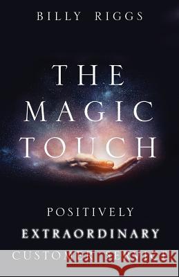 The Magic Touch: Positively Extraordinary Customer Service Billy Riggs Tracey Jones 9781949033014 Tremendous Leadership