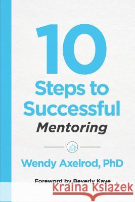 10 Steps to Successful Mentoring Wendy Axelrod 9781949036480