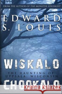 Wiskalo Chookalo: The Haunting of Uppsala, Wisconsin Edward S. Louis 9781949042078