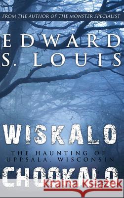 Wiskalo Chookalo: The Haunting of Uppsala, Wisconsin Edward S. Louis 9781949042900 Peregrino Press