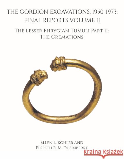 The Gordion Excavations, 1950-1973: Final Reports Volume II; The Lesser Phrygian Tumuli Part 2 the Cremations  9781949057157 University of Pennsylvania Museum Publication