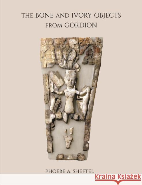 The Bone and Ivory Objects from Gordion Phoebe Sheftel 9781949057171