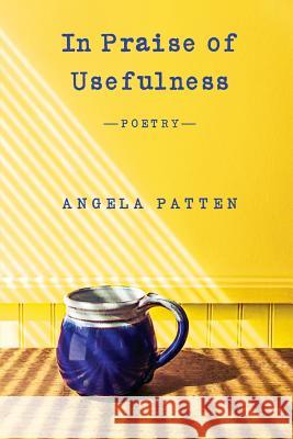 In Praise of Usefulness Angela Patten 9781949066029 Maple Tree Editions