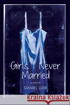 Girls I Never Married Daniel Lusk 9781949066043