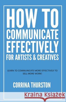 How to Communicate Effectively - For Artists and Creatives Corrina Thurston 9781949066135 Onion River Press