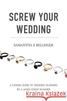 Screw Your Wedding: A Candid Guide to Wedding Planning by a Jaded Event Planner Samantha Bellinger 9781949066227 Onion River Press