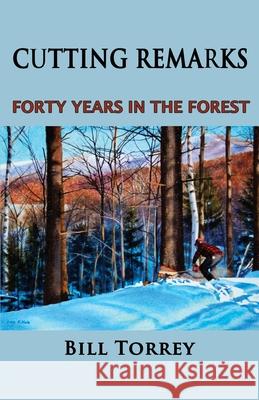Cutting Remarks: Forty Years in the Forest Bill Torrey 9781949066289
