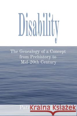 Disability: The Genealogy of a Concept from Prehistory to Mid-20th Century Patrick Standen 9781949066968