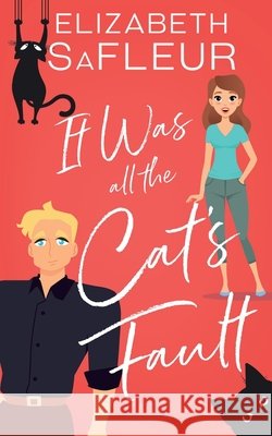 It Was All the Cat's Fault: A romantic comedy Elizabeth Safleur 9781949076448 Elizabeth Safleur LLC