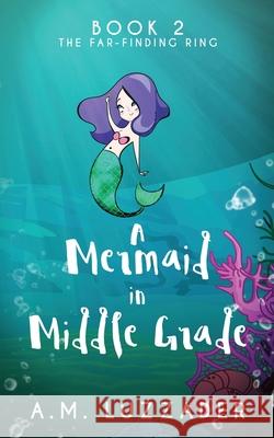 A Mermaid In Middle Grade: Book 2: The Far-Finding Ring A. M. Luzzader 9781949078145