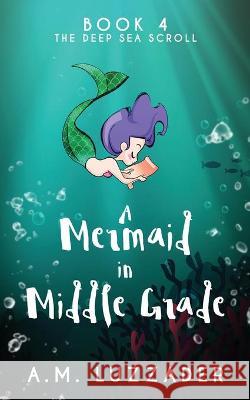 A Mermaid in Middle Grade Book 4: The Deep Sea Scroll A. M. Luzzader 9781949078220 Knowledge Forest Press