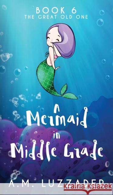 A Mermaid in Middle Grade Book 6: The Great Old One A. M. Luzzader 9781949078312