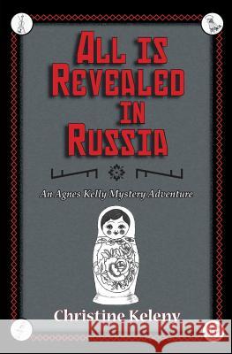 All is Revealed in Russia: An Agnes Kelly Mystery Adventure Christine Keleny 9781949085143