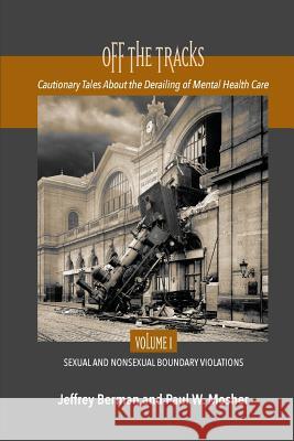Off the Tracks: Cautionary Tales About the Derailing of Mental Health Care Volume 1 Sexual and Nonsexual Berman, Jeffrey 9781949093155