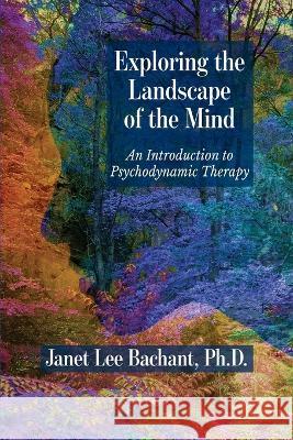 Exploring the Landscape of the Mind: An Introduction to Psychodynamic Therapy Janet Lee Bachant 9781949093360 Ipbooks