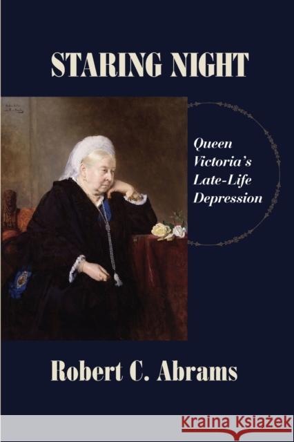 Staring Night: Queen Victoria's Late-Life Depression Robert C. Abrams 9781949093551