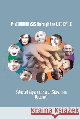 Psychoanalysis through the Life Cycle: Selected Papers of Martin Silverman Volume 1 Martin Silverman 9781949093568 Ipbooks