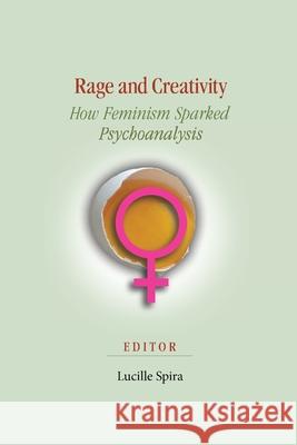 Rage and Creativity: How Feminism Sparked Psychoanalysis Spira, Lucille 9781949093735 Ipbooks