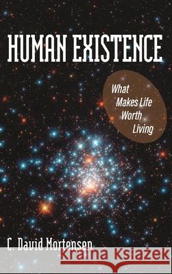 Human Existence: What Makes Life Worth Living C. David Mortensen 9781949093766 Ipbooks