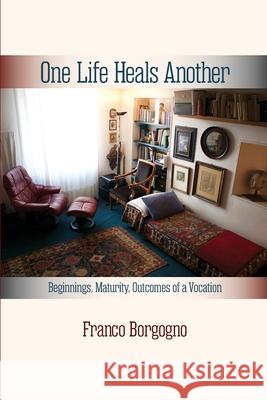 One Life Heals Another: Beginnings, Maturity, Outcomes of a Vocation: Beginnings, Franco Borgogno 9781949093803 Ipbooks