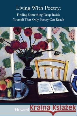 Living with Poetry: Finding Something Deep Inside Yourself That Only Poetry Can Reach Howard L. Schwartz 9781949093841 Ipbooks