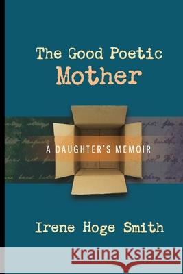 The Good Poetic Mother: A Daughter's Memoir Irene Hoge Smith 9781949093872