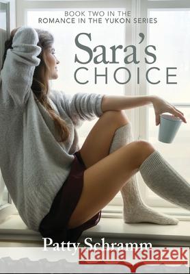 Sara's Choice: Book Two in the Romance in the Yukon Series Schramm Patty   9781949096200 Flashpoint Publications