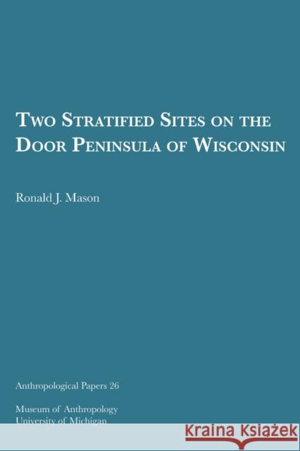 Two Stratified Sites on the Door Peninsula of Wisconsin: Volume 26 Mason, Ronald J. 9781949098198 U of M Museum Anthro Archaeology