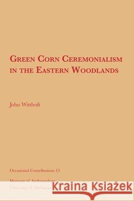 Green Corn Ceremonialism in the Eastern Woodlands: Volume 13 Witthoft, John 9781949098518 U of M Museum Anthro Archaelogy